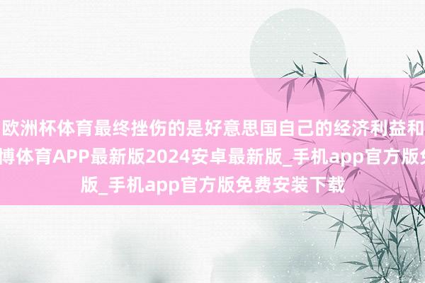 欧洲杯体育最终挫伤的是好意思国自己的经济利益和海外信誉-世博体育APP最新版2024安卓最新版_手机app官方版免费安装下载