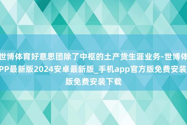 世博体育好意思团除了中枢的土产货生涯业务-世博体育APP最新版2024安卓最新版_手机app官方版免费安装下载