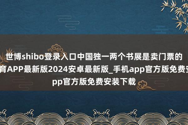 世博shibo登录入口中国独一两个书展是卖门票的-世博体育APP最新版2024安卓最新版_手机app官方版免费安装下载