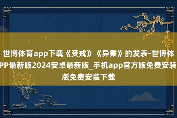 世博体育app下载《受戒》《异秉》的发表-世博体育APP最新版2024安卓最新版_手机app官方版免费安装下载