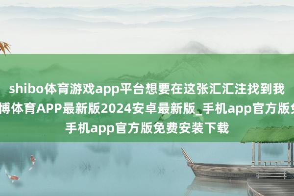 shibo体育游戏app平台想要在这张汇汇注找到我方的位置-世博体育APP最新版2024安卓最新版_手机app官方版免费安装下载