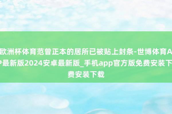 欧洲杯体育范曾正本的居所已被贴上封条-世博体育APP最新版2024安卓最新版_手机app官方版免费安装下载