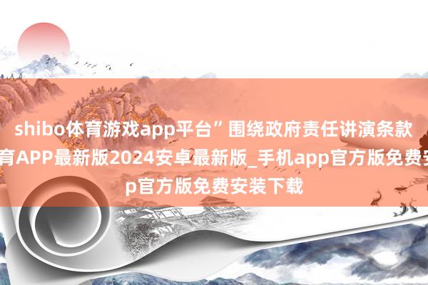 shibo体育游戏app平台”围绕政府责任讲演条款-世博体育APP最新版2024安卓最新版_手机app官方版免费安装下载