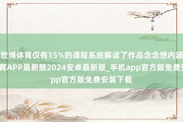 世博体育仅有15%的课程系统解读了作品念念想内涵-世博体育APP最新版2024安卓最新版_手机app官方版免费安装下载