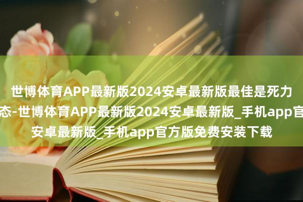世博体育APP最新版2024安卓最新版最佳是死力一下就能达到的状态-世博体育APP最新版2024安卓最新版_手机app官方版免费安装下载