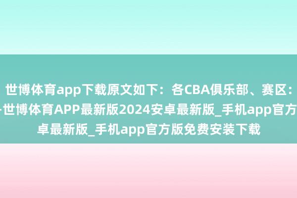 世博体育app下载原文如下：各CBA俱乐部、赛区：2025年4月8日-世博体育APP最新版2024安卓最新版_手机app官方版免费安装下载