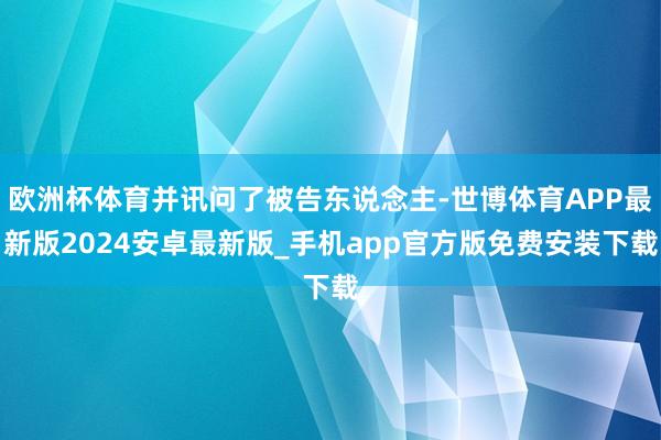 欧洲杯体育并讯问了被告东说念主-世博体育APP最新版2024安卓最新版_手机app官方版免费安装下载