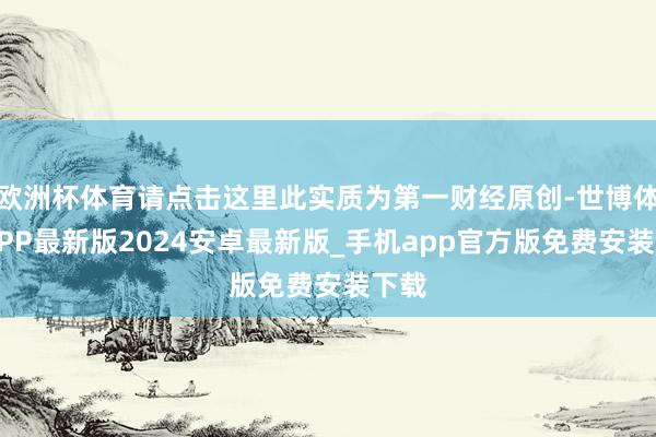 欧洲杯体育请点击这里此实质为第一财经原创-世博体育APP最新版2024安卓最新版_手机app官方版免费安装下载