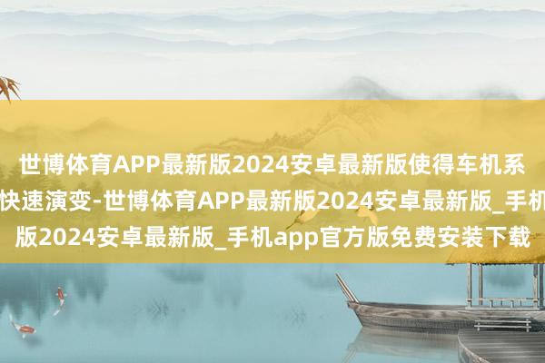 世博体育APP最新版2024安卓最新版使得车机系统难以符合软件生态的快速演变-世博体育APP最新版2024安卓最新版_手机app官方版免费安装下载