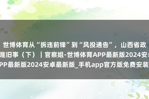 世博体育从“拆违前锋”到“风投通告”，山西省政协原主席吴存荣的江淮旧事（下）｜官察姐-世博体育APP最新版2024安卓最新版_手机app官方版免费安装下载