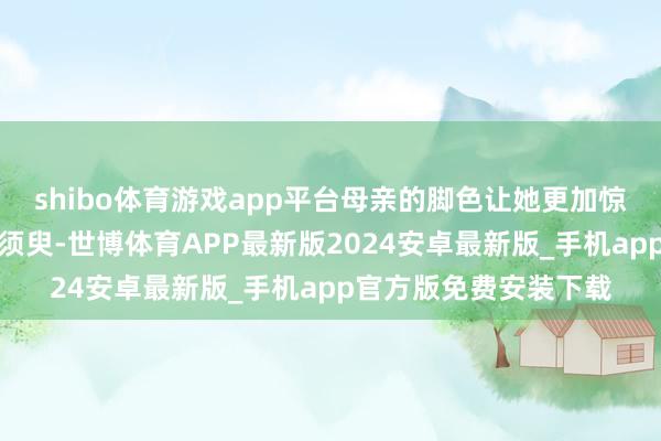 shibo体育游戏app平台母亲的脚色让她更加惊羡这些普通却很是的须臾-世博体育APP最新版2024安卓最新版_手机app官方版免费安装下载