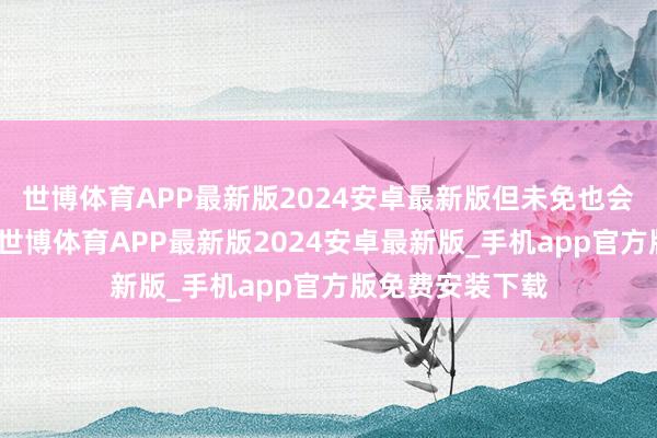 世博体育APP最新版2024安卓最新版但未免也会存在一些误区-世博体育APP最新版2024安卓最新版_手机app官方版免费安装下载