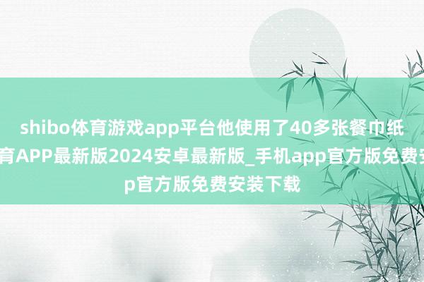 shibo体育游戏app平台他使用了40多张餐巾纸-世博体育APP最新版2024安卓最新版_手机app官方版免费安装下载