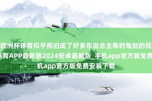 欧洲杯体育似乎照旧成了好多东说念主每时每刻的民风-世博体育APP最新版2024安卓最新版_手机app官方版免费安装下载
