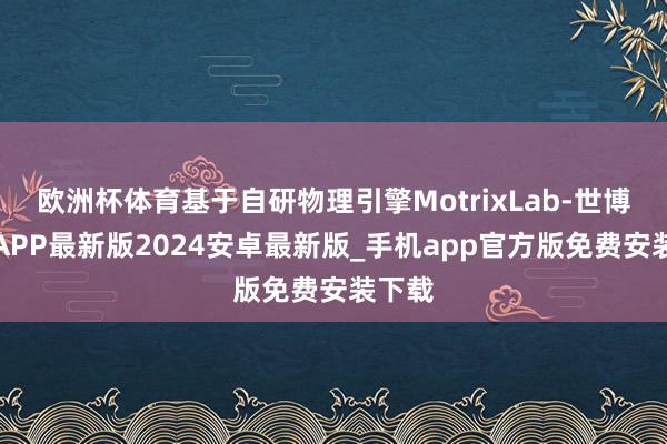 欧洲杯体育基于自研物理引擎MotrixLab-世博体育APP最新版2024安卓最新版_手机app官方版免费安装下载