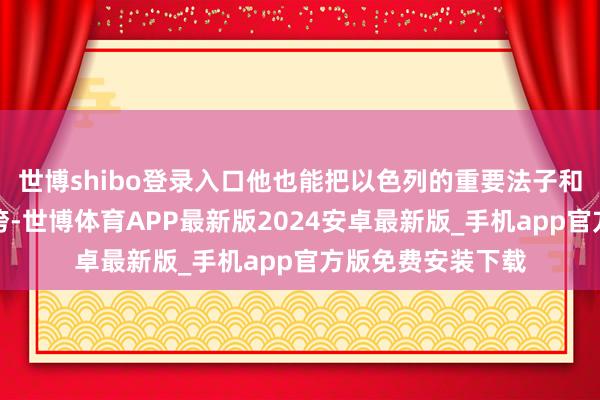 世博shibo登录入口他也能把以色列的重要法子和进军方针完全搞垮-世博体育APP最新版2024安卓最新版_手机app官方版免费安装下载