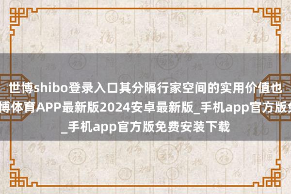 世博shibo登录入口其分隔行家空间的实用价值也特殊隆起-世博体育APP最新版2024安卓最新版_手机app官方版免费安装下载