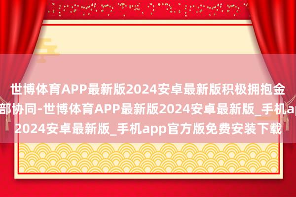 世博体育APP最新版2024安卓最新版积极拥抱金融科技；三要加强表里部协同-世博体育APP最新版2024安卓最新版_手机app官方版免费安装下载