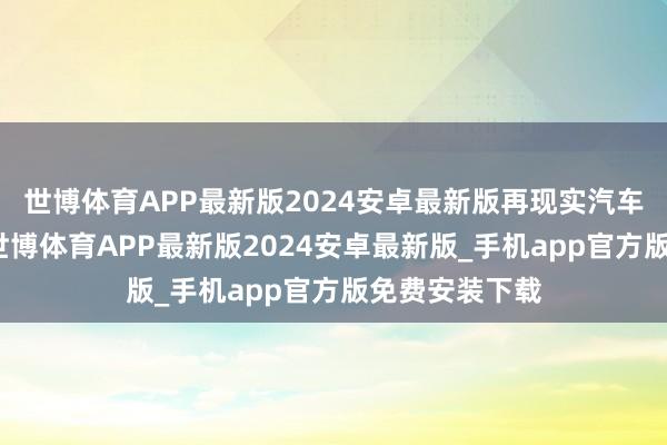世博体育APP最新版2024安卓最新版再现实汽车关税的下调-世博体育APP最新版2024安卓最新版_手机app官方版免费安装下载