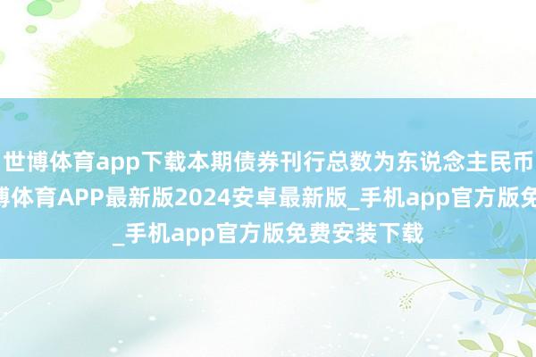 世博体育app下载本期债券刊行总数为东说念主民币14亿元-世博体育APP最新版2024安卓最新版_手机app官方版免费安装下载