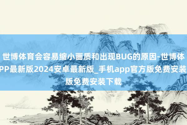 世博体育会容易缩小画质和出现BUG的原因-世博体育APP最新版2024安卓最新版_手机app官方版免费安装下载