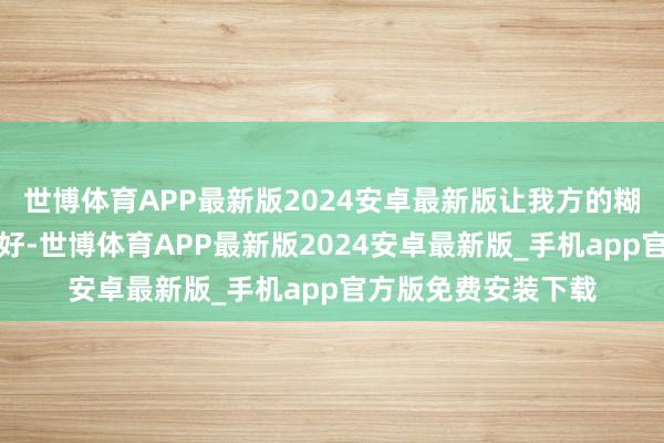 世博体育APP最新版2024安卓最新版让我方的糊口过得干净好意思好-世博体育APP最新版2024安卓最新版_手机app官方版免费安装下载