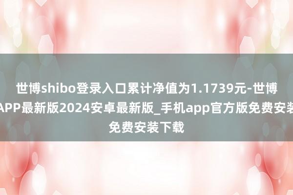世博shibo登录入口累计净值为1.1739元-世博体育APP最新版2024安卓最新版_手机app官方版免费安装下载