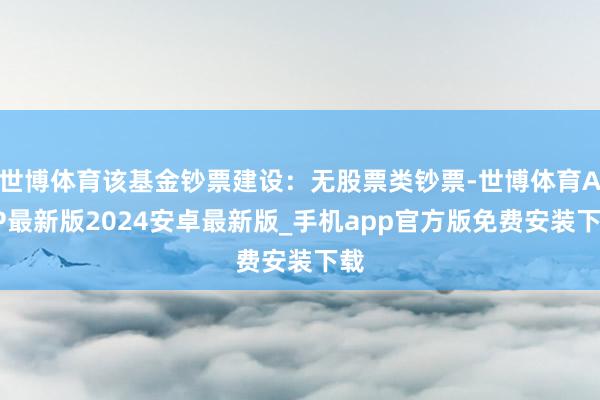 世博体育该基金钞票建设：无股票类钞票-世博体育APP最新版2024安卓最新版_手机app官方版免费安装下载