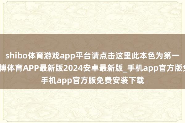 shibo体育游戏app平台请点击这里此本色为第一财经原创-世博体育APP最新版2024安卓最新版_手机app官方版免费安装下载