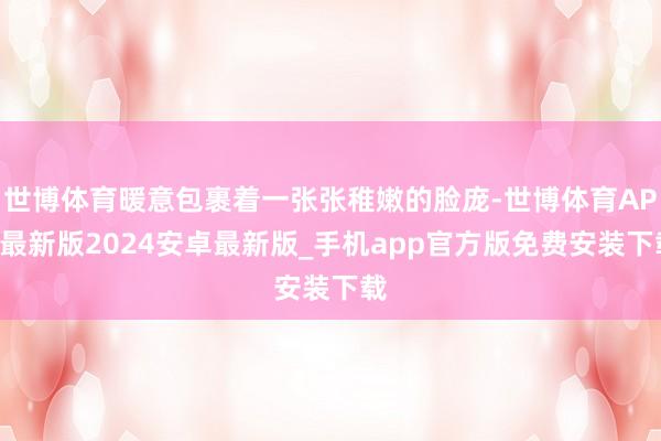 世博体育暖意包裹着一张张稚嫩的脸庞-世博体育APP最新版2024安卓最新版_手机app官方版免费安装下载