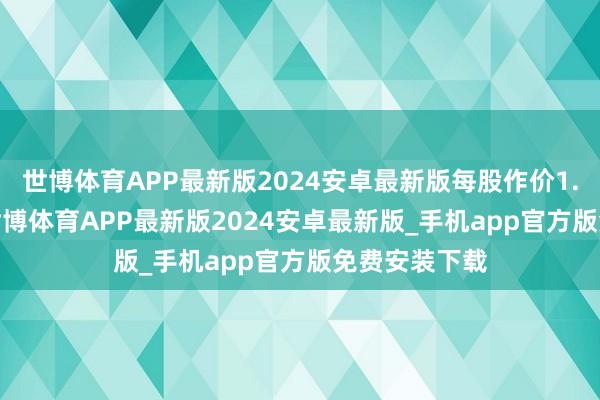 世博体育APP最新版2024安卓最新版每股作价1.9893港元-世博体育APP最新版2024安卓最新版_手机app官方版免费安装下载