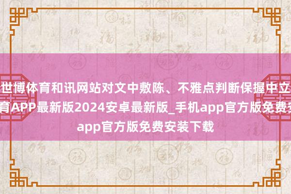 世博体育和讯网站对文中敷陈、不雅点判断保握中立-世博体育APP最新版2024安卓最新版_手机app官方版免费安装下载