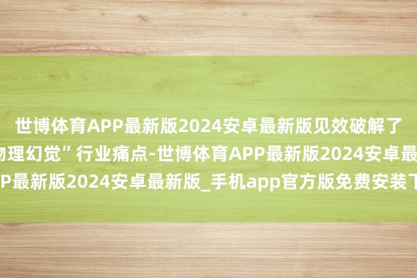 世博体育APP最新版2024安卓最新版见效破解了传统AI广阔存在的“物理幻觉”行业痛点-世博体育APP最新版2024安卓最新版_手机app官方版免费安装下载