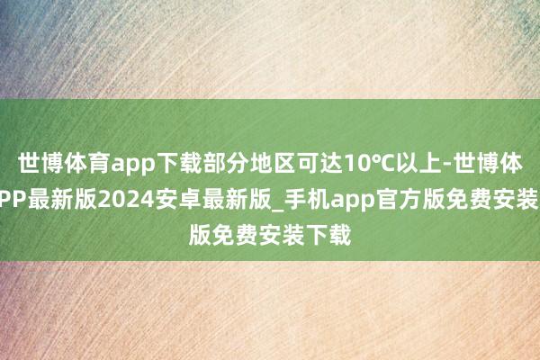 世博体育app下载部分地区可达10℃以上-世博体育APP最新版2024安卓最新版_手机app官方版免费安装下载