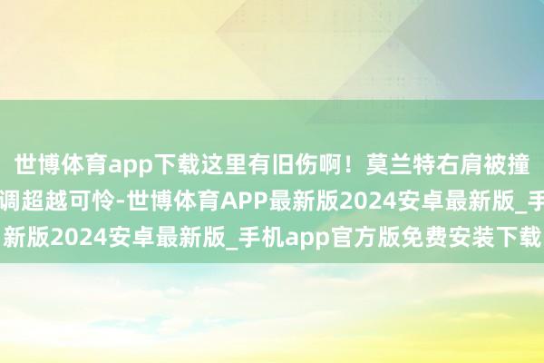 世博体育app下载这里有旧伤啊！莫兰特右肩被撞！手在不断发抖！色调超越可怜-世博体育APP最新版2024安卓最新版_手机app官方版免费安装下载