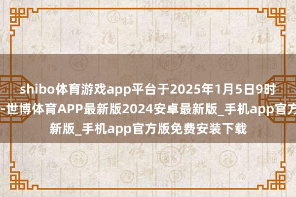 shibo体育游戏app平台于2025年1月5日9时26分在上海肃清-世博体育APP最新版2024安卓最新版_手机app官方版免费安装下载