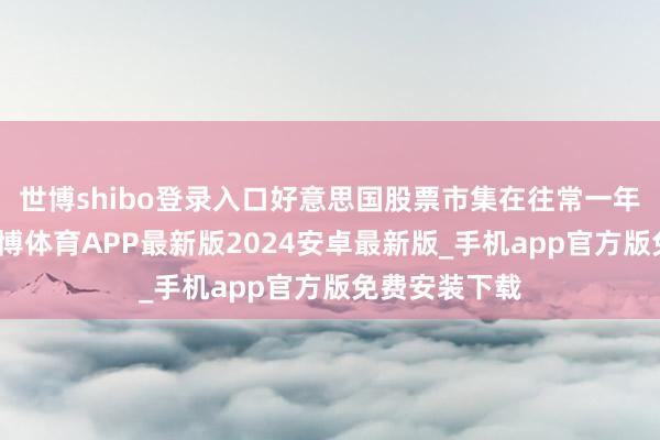 世博shibo登录入口好意思国股票市集在往常一年的时分中-世博体育APP最新版2024安卓最新版_手机app官方版免费安装下载