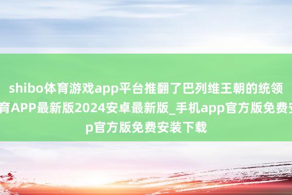 shibo体育游戏app平台推翻了巴列维王朝的统领-世博体育APP最新版2024安卓最新版_手机app官方版免费安装下载
